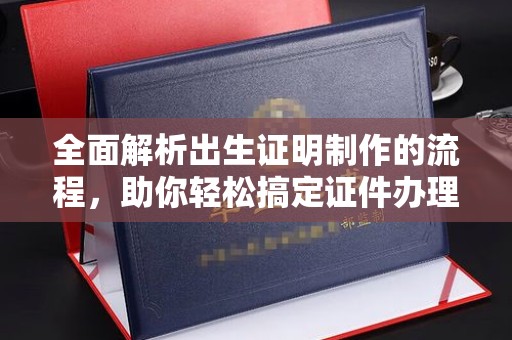 泰州全面解析出生证明制作的流程，助你轻松搞定证件办理