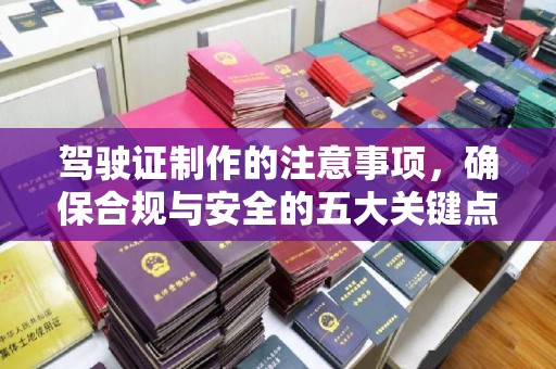 泰州驾驶证制作的注意事项，确保合规与安全的五大关键点