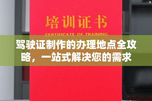 泰州驾驶证制作的办理地点全攻略，一站式解决您的需求