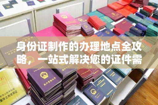 泰州身份证制作的办理地点全攻略，一站式解决您的证件需求