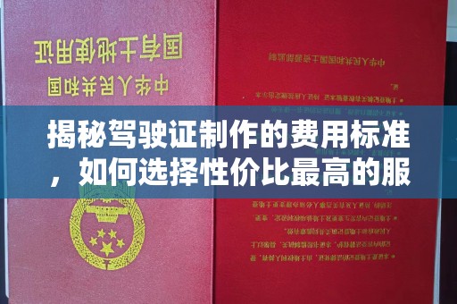 泰州揭秘驾驶证制作的费用标准，如何选择性价比最高的服务？