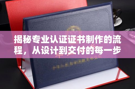 泰州揭秘专业认证证书制作的流程，从设计到交付的每一步