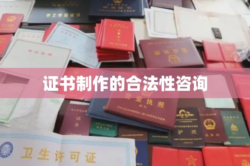 泰州证书制作的合法性咨询